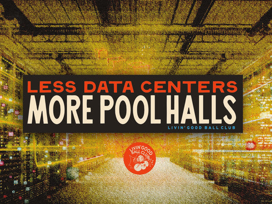 A promotional graphic with a large black banner reading “LESS DATA CENTERS MORE POOL HALLS” over a stylized yellow-orange pool hall interior. Smaller text says “LIVIN' GOOD BALL CLUB,” and a red circular logo near the bottom reads “Living Good Ball Club. Bumper Sticker